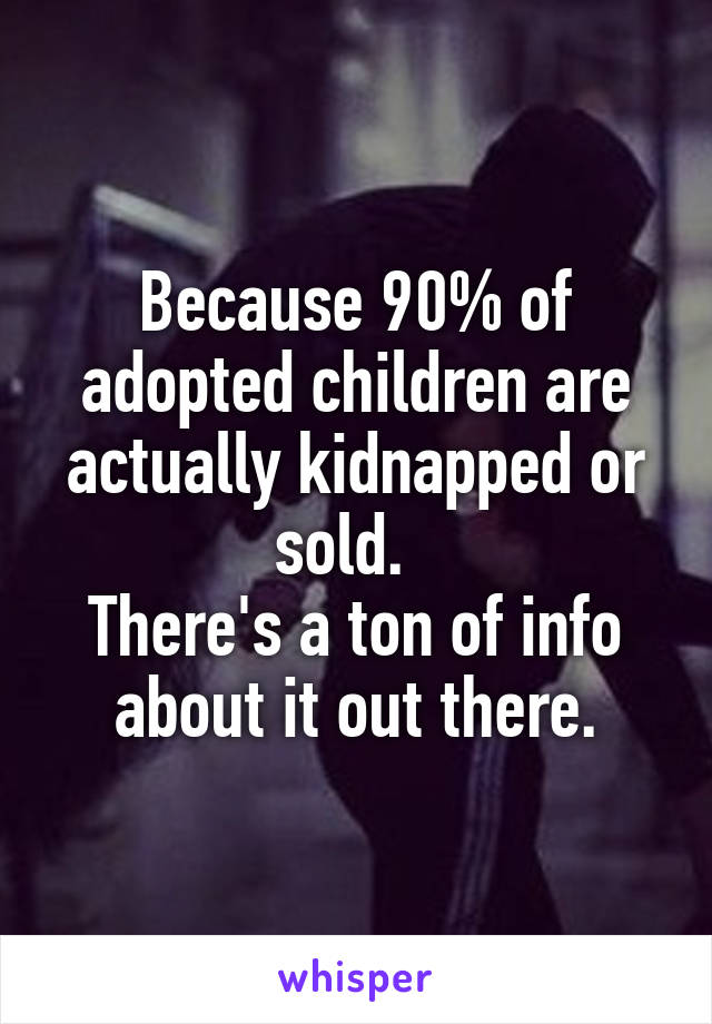 Because 90% of adopted children are actually kidnapped or sold.  
There's a ton of info about it out there.