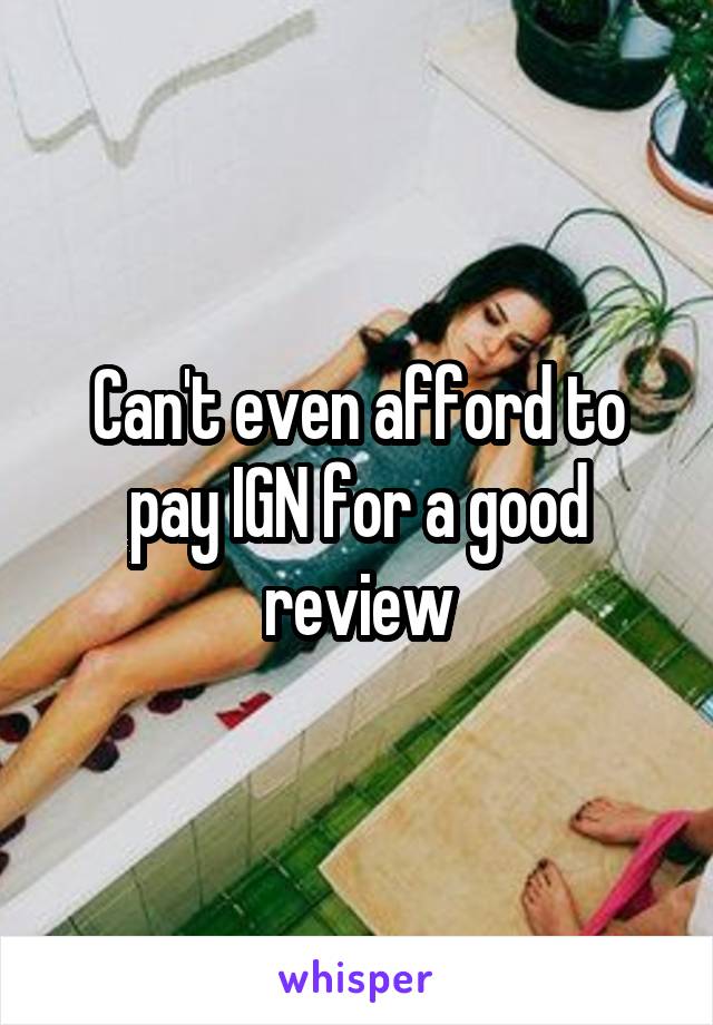 Can't even afford to pay IGN for a good review