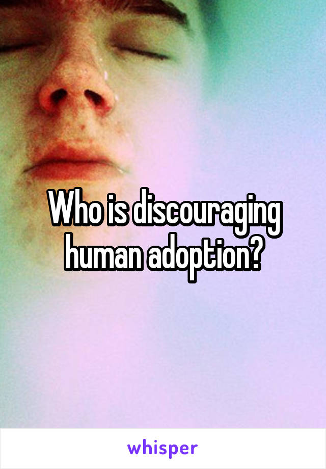 Who is discouraging human adoption?