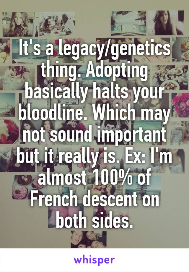 It's a legacy/genetics thing. Adopting basically halts your bloodline. Which may not sound important but it really is. Ex: I'm almost 100% of French descent on both sides.