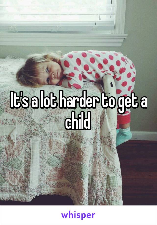 It's a lot harder to get a child 