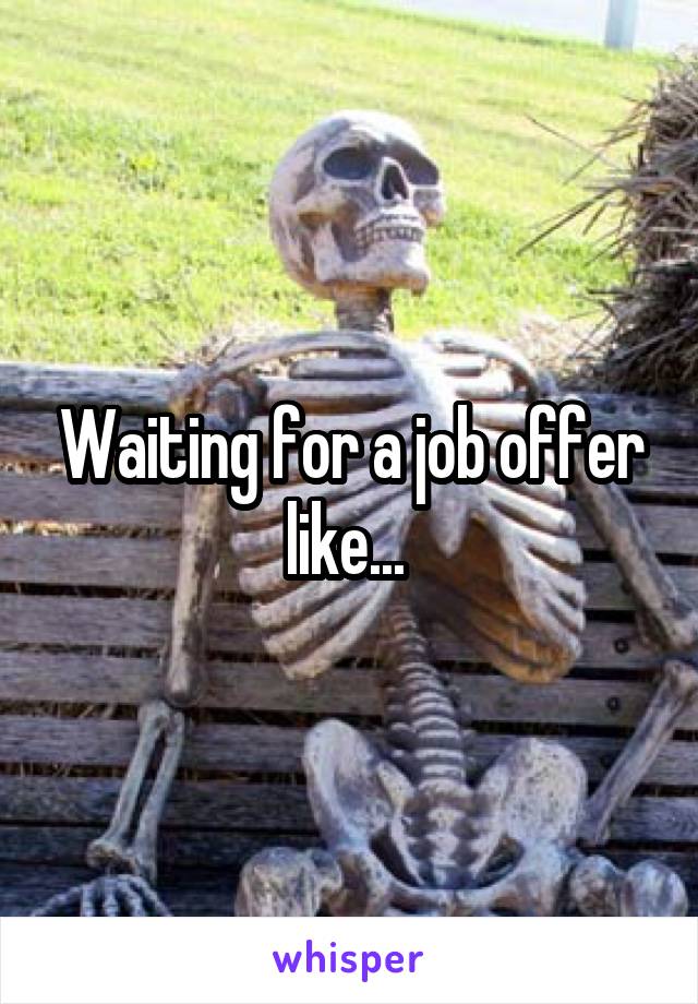 Waiting for a job offer like... 