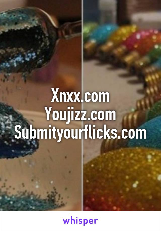 Xnxx.com
Youjizz.com
Submityourflicks.com