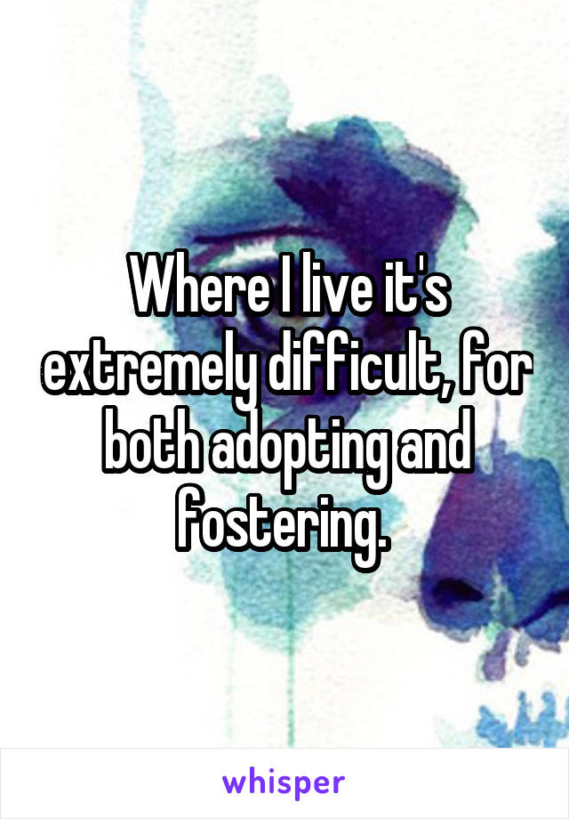 Where I live it's extremely difficult, for both adopting and fostering. 