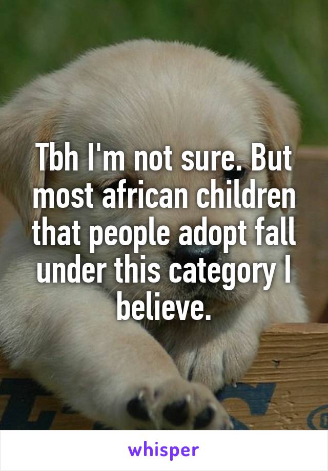 Tbh I'm not sure. But most african children that people adopt fall under this category I believe.