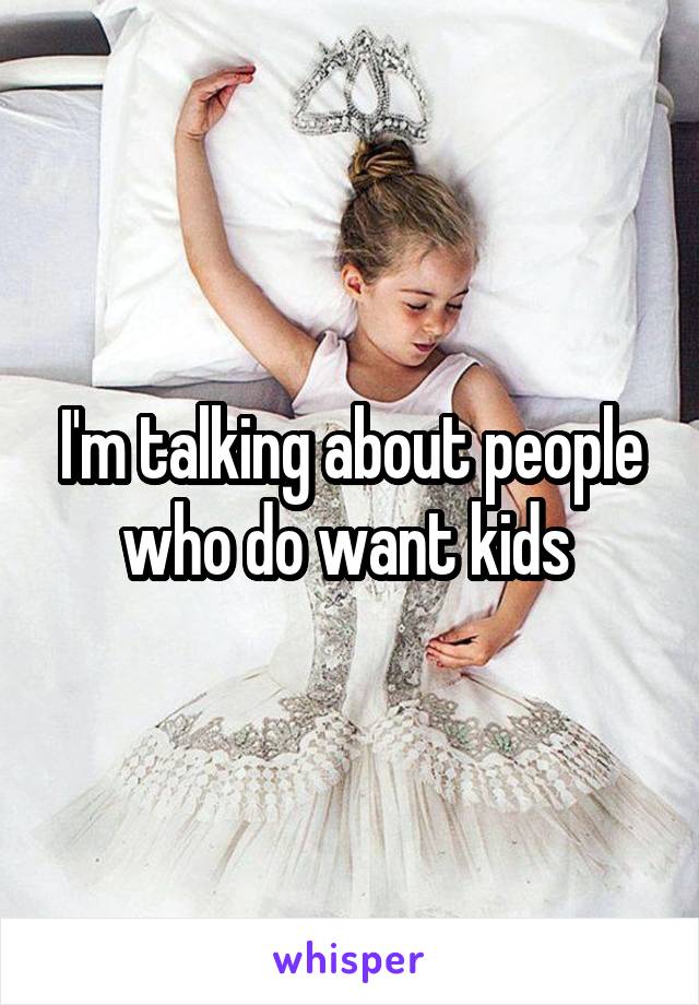 I'm talking about people who do want kids 