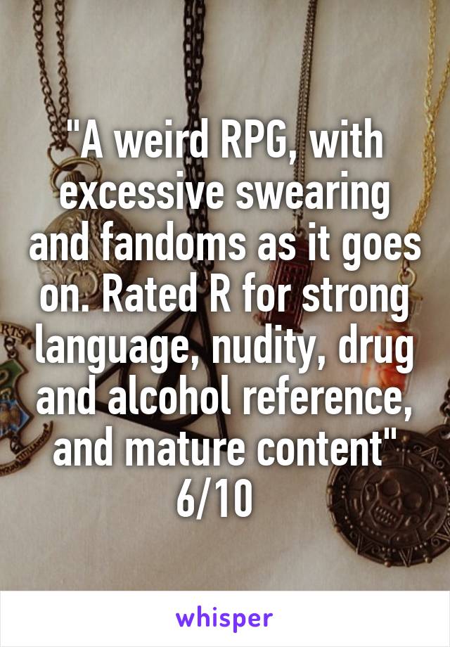 "A weird RPG, with excessive swearing and fandoms as it goes on. Rated R for strong language, nudity, drug and alcohol reference, and mature content"
6/10  