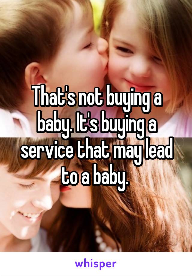 That's not buying a baby. It's buying a service that may lead to a baby. 