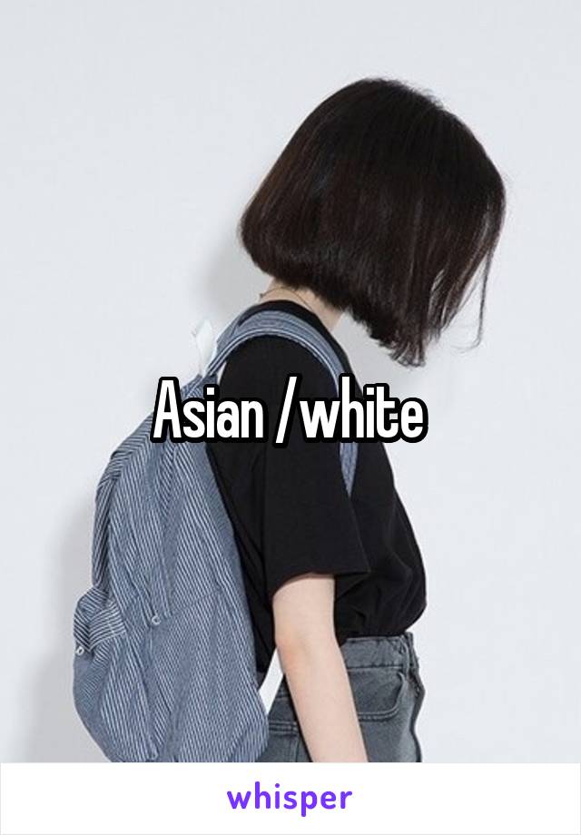 Asian /white 