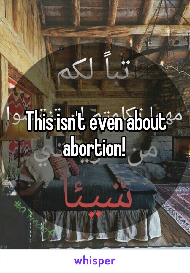 This isn't even about abortion! 