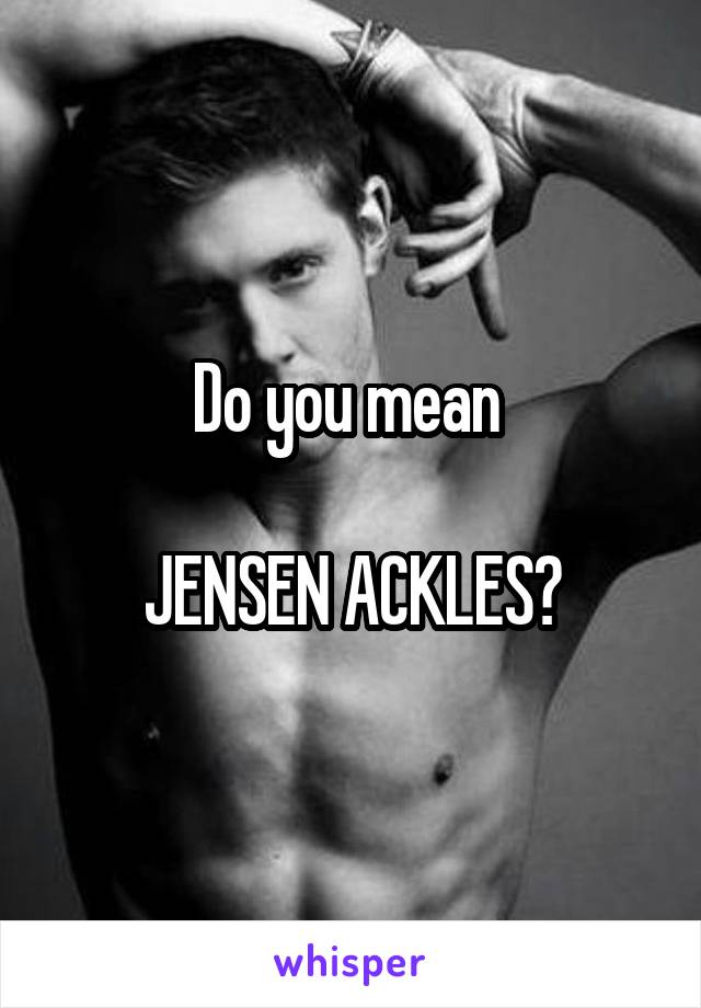 Do you mean 

JENSEN ACKLES?