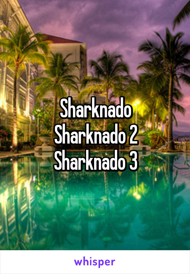 Sharknado
Sharknado 2
Sharknado 3