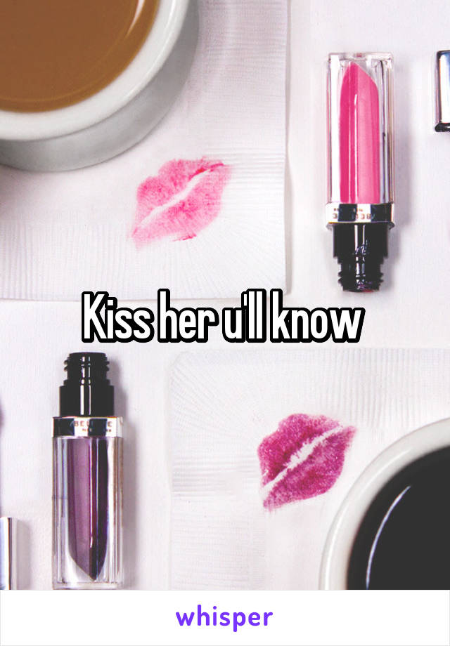 Kiss her u'll know 