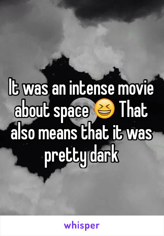 It was an intense movie about space 😆 That also means that it was pretty dark