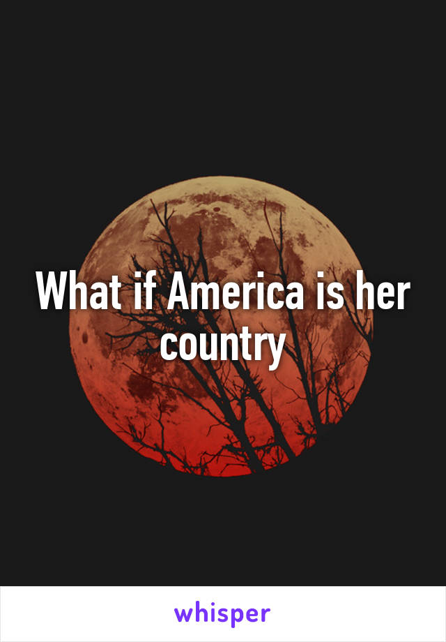 What if America is her country