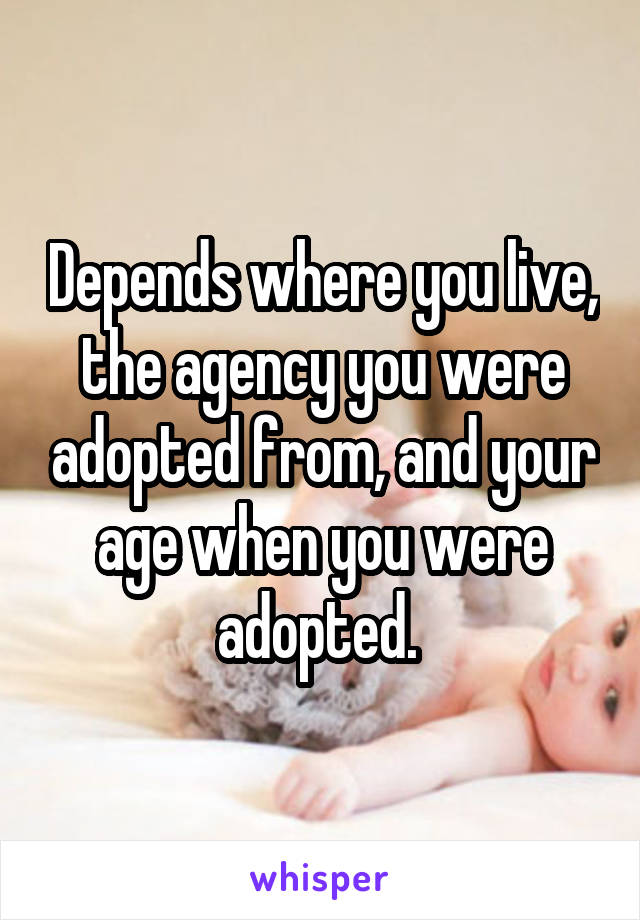 Depends where you live, the agency you were adopted from, and your age when you were adopted. 