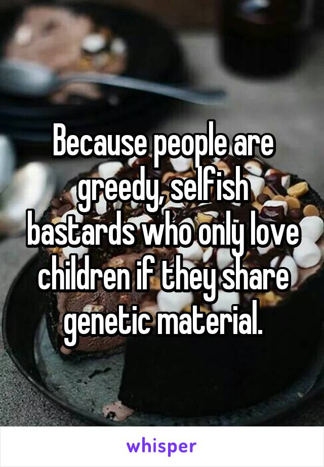 Because people are greedy, selfish bastards who only love children if they share genetic material.