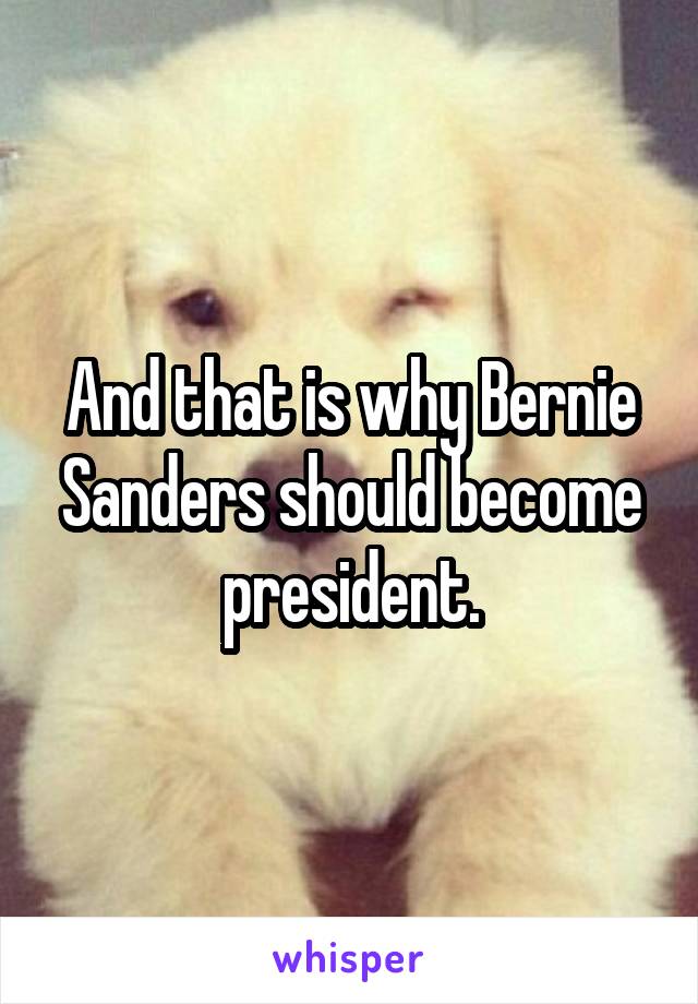 And that is why Bernie Sanders should become president.