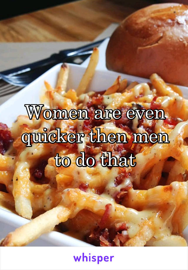 Women are even quicker then men to do that