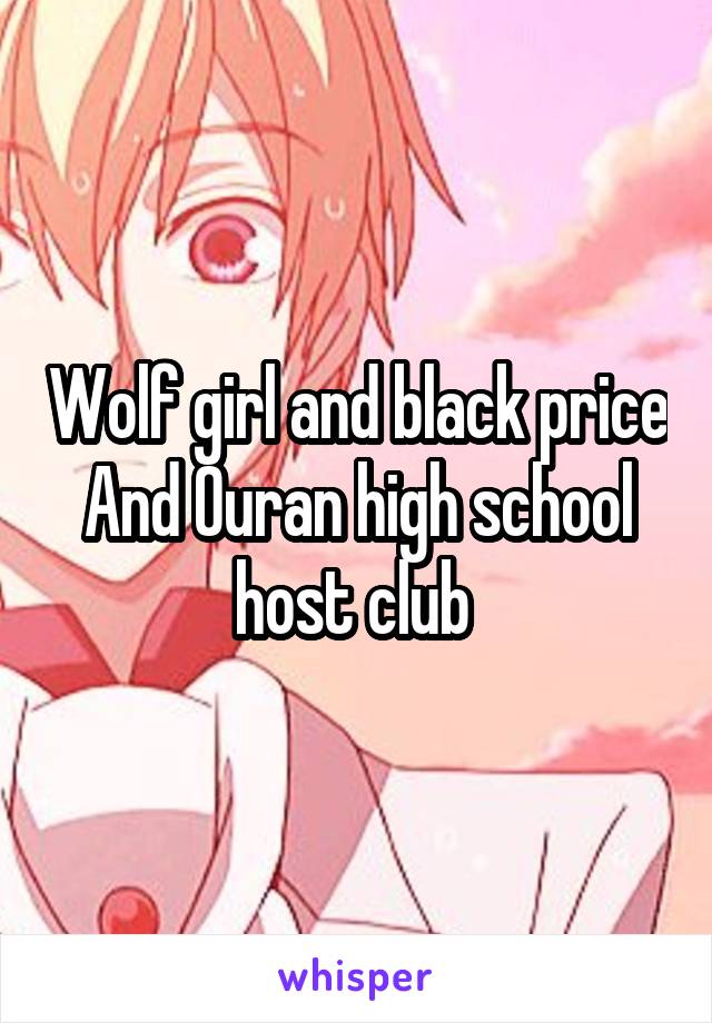 Wolf girl and black price
And Ouran high school host club 