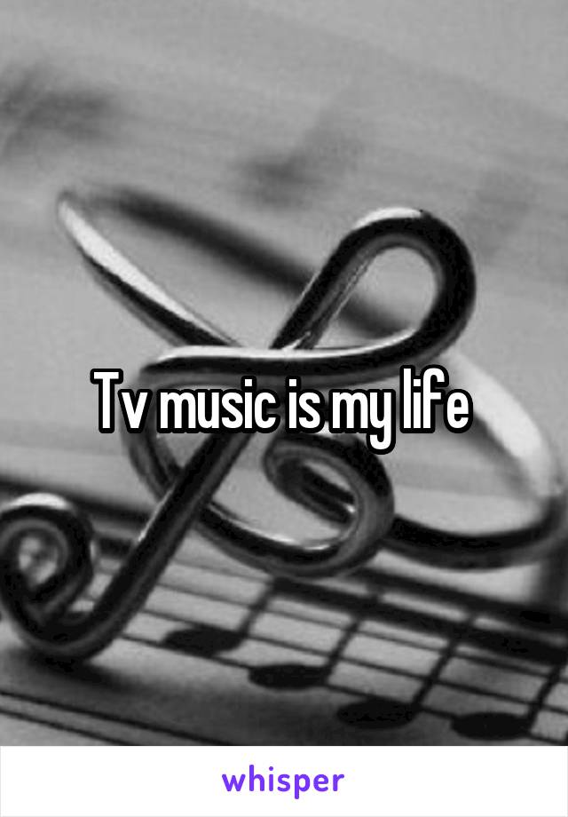 Tv music is my life 