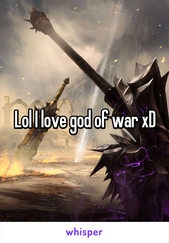 Lol I love god of war xD