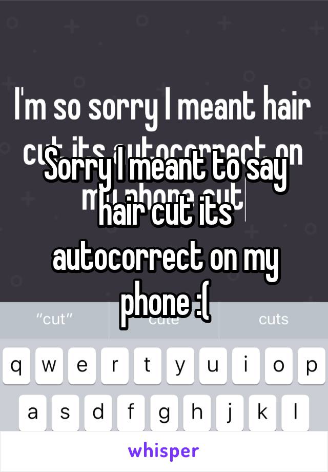 Sorry I meant to say hair cut its autocorrect on my phone :(