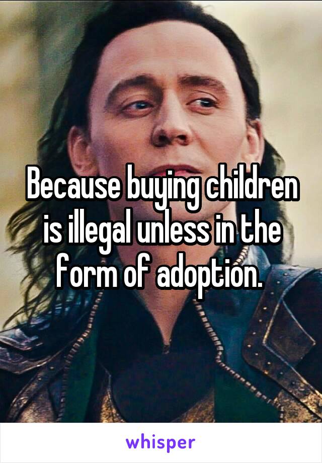 Because buying children is illegal unless in the form of adoption. 