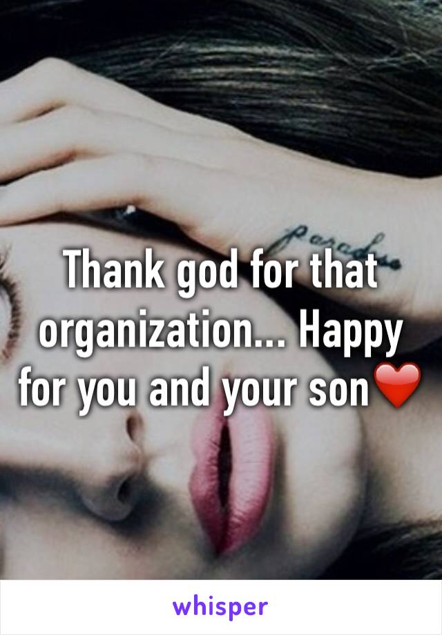 Thank god for that organization... Happy for you and your son❤️