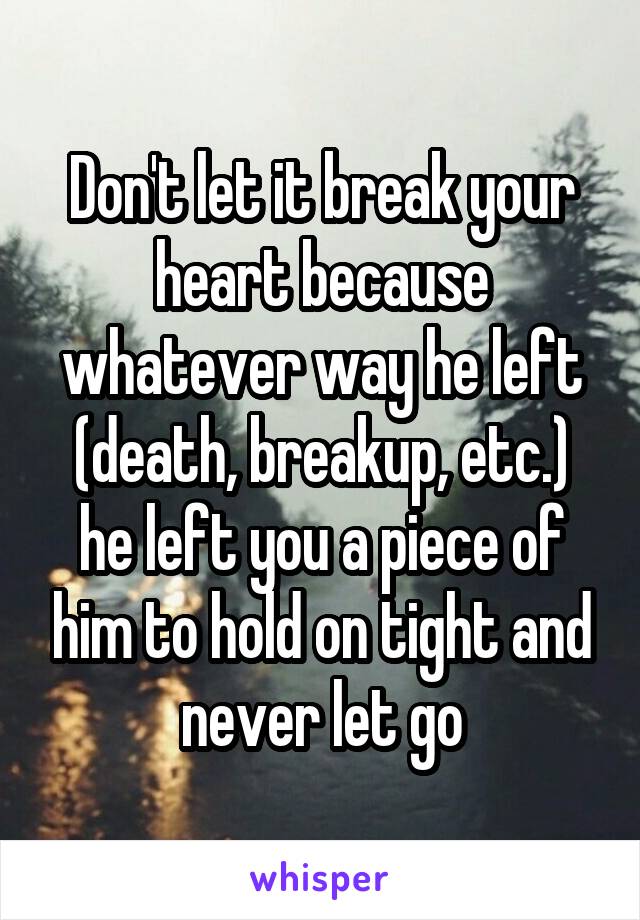 Don't let it break your heart because whatever way he left (death, breakup, etc.) he left you a piece of him to hold on tight and never let go