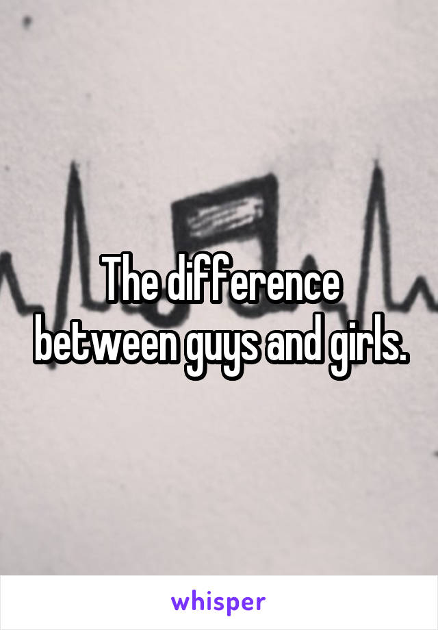 The difference between guys and girls.