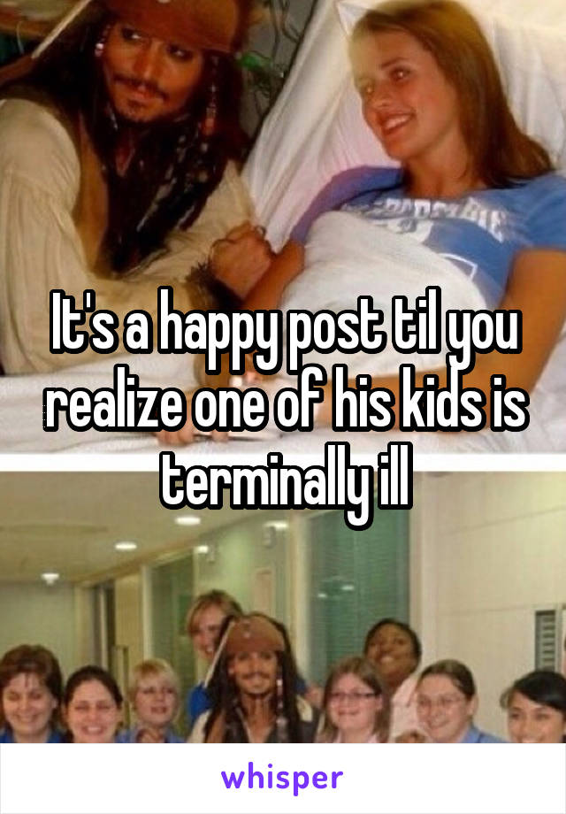It's a happy post til you realize one of his kids is terminally ill
