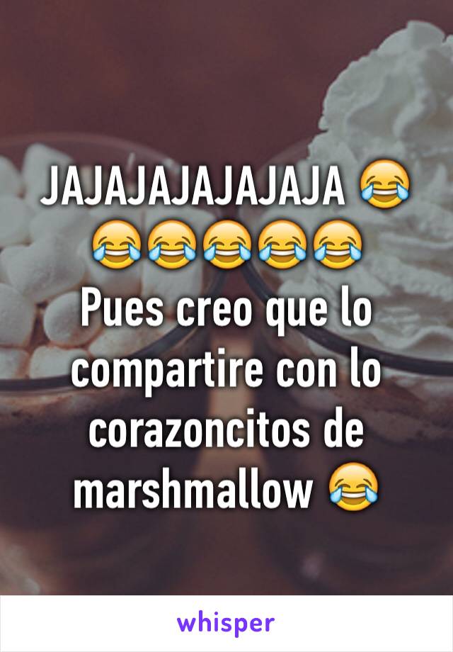 JAJAJAJAJAJAJA 😂😂😂😂😂😂
Pues creo que lo compartire con lo corazoncitos de marshmallow 😂