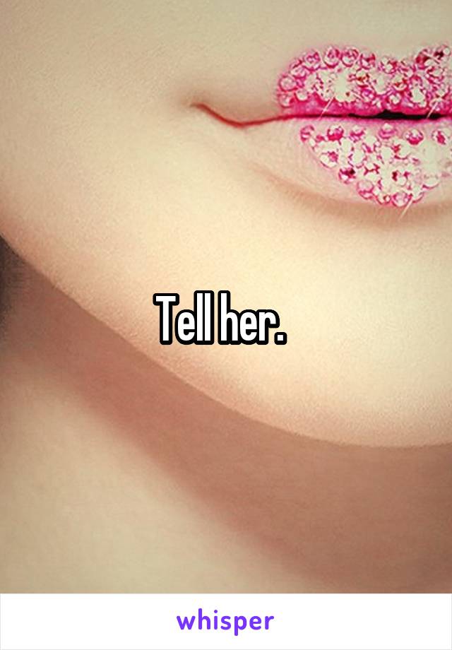 Tell her.  