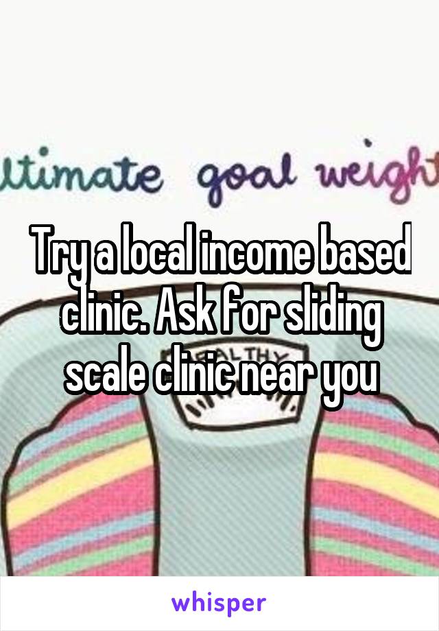 Try a local income based clinic. Ask for sliding scale clinic near you