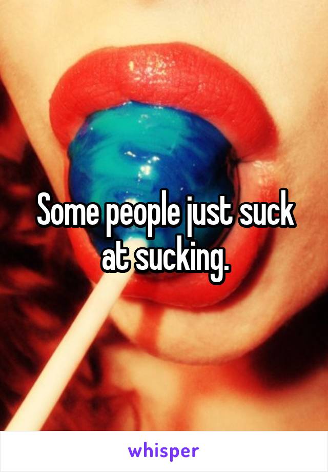 Some people just suck at sucking.