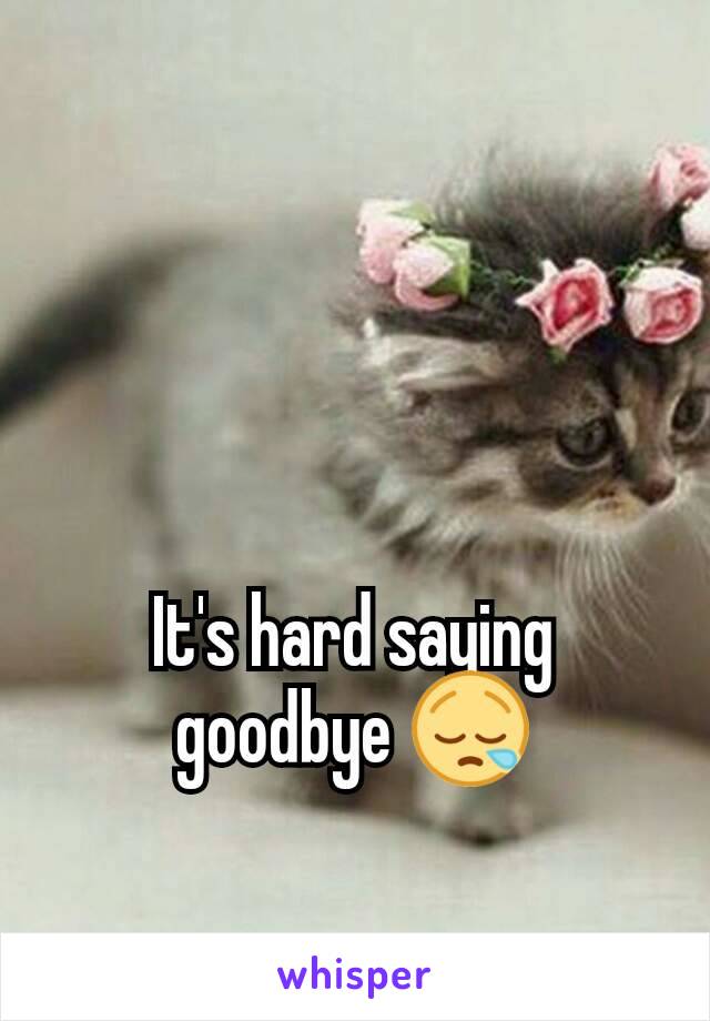 It's hard saying goodbye 😪