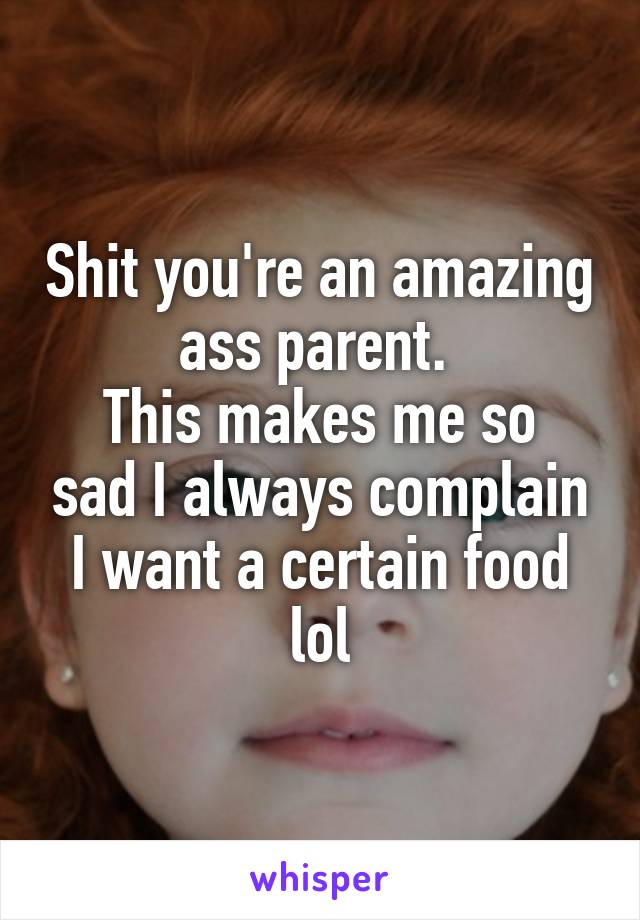 Shit you're an amazing ass parent. 
This makes me so sad I always complain I want a certain food lol