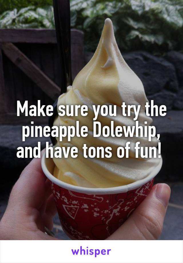 Make sure you try the pineapple Dolewhip, and have tons of fun! 