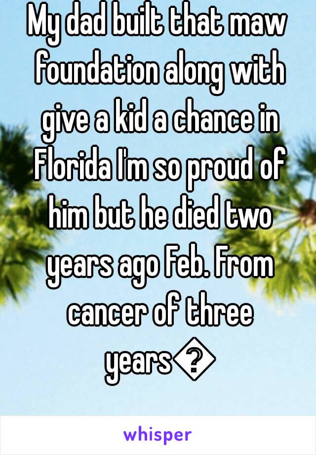 My dad built that maw foundation along with give a kid a chance in Florida I'm so proud of him but he died two years ago Feb. From cancer of three years😞
