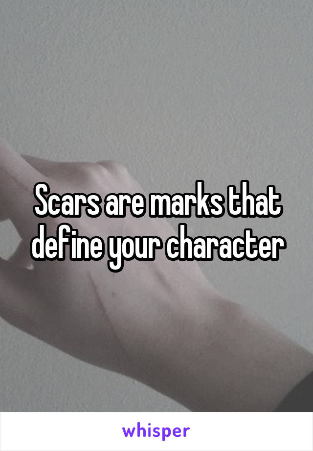 Scars are marks that define your character