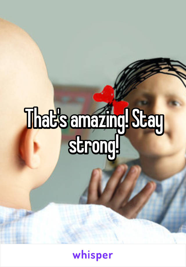 That's amazing! Stay strong!