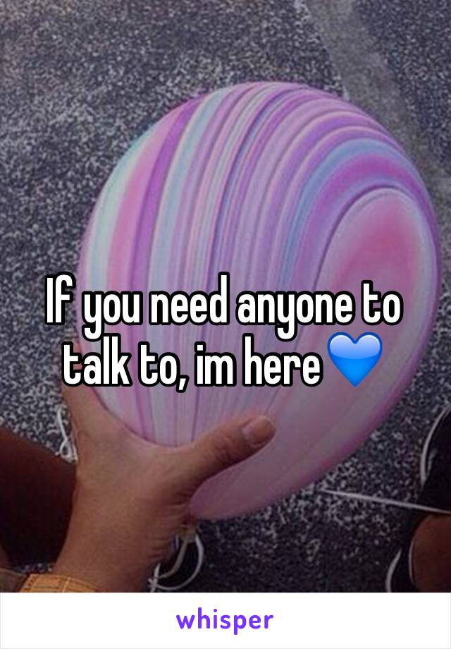 If you need anyone to talk to, im here💙 