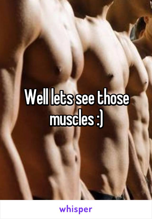 Well lets see those muscles :)