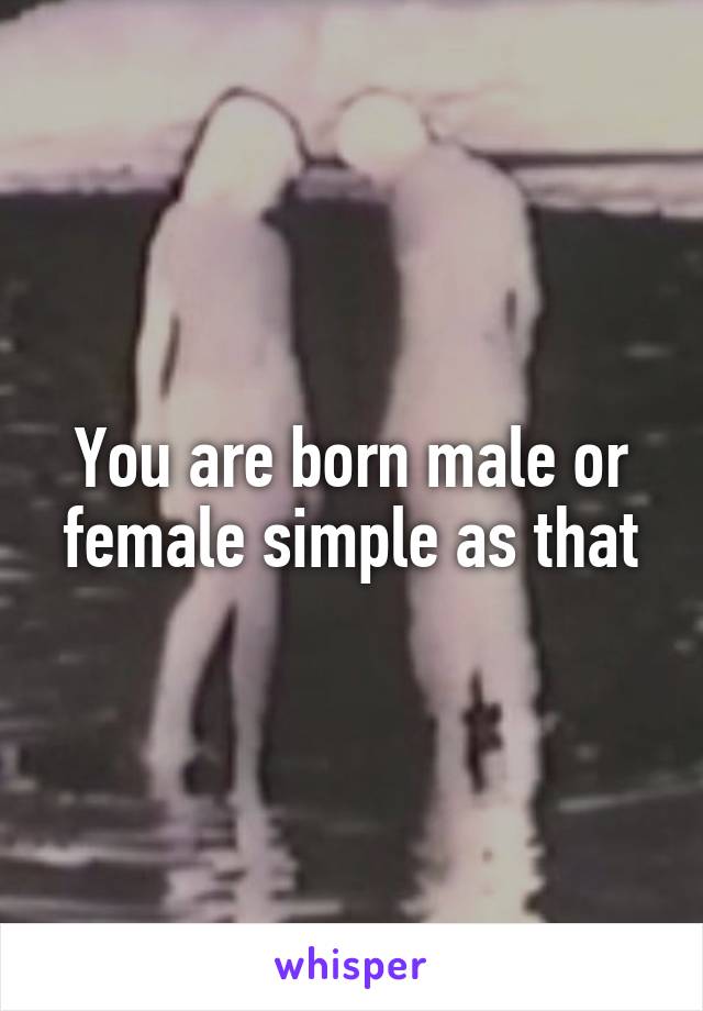 You are born male or female simple as that