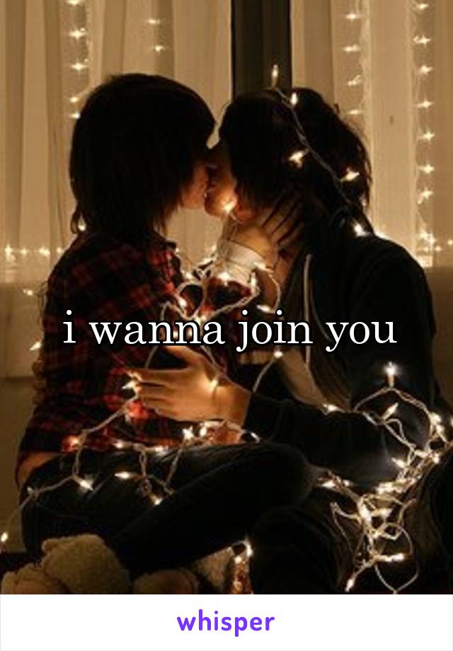 i wanna join you