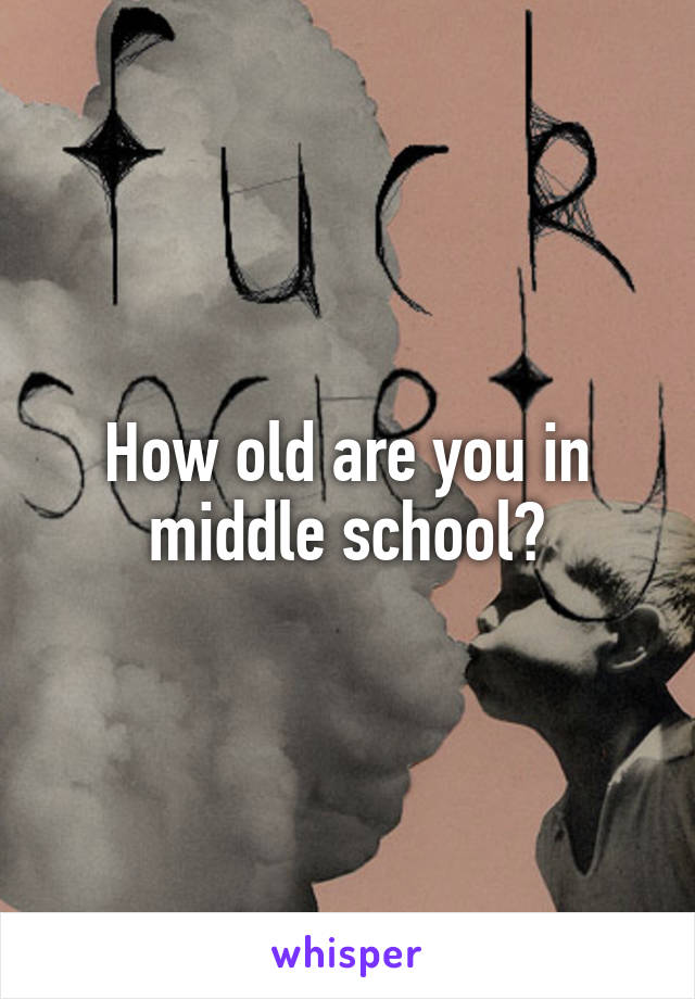 How old are you in middle school?