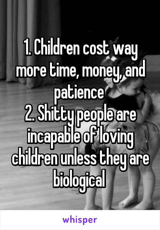 1. Children cost way more time, money, and patience 
2. Shitty people are incapable of loving children unless they are biological 