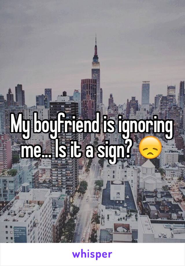 My boyfriend is ignoring me... Is it a sign? ðŸ˜ž