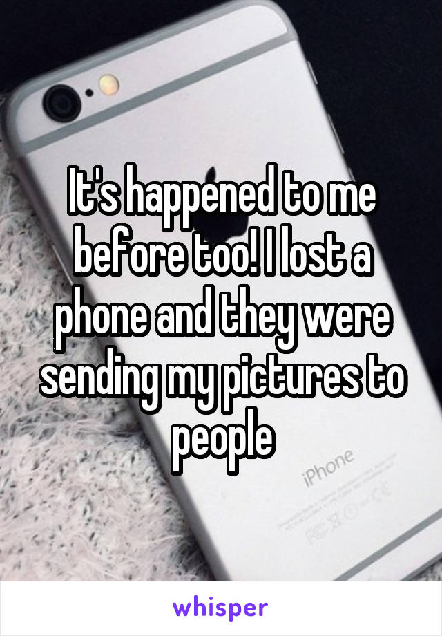 It's happened to me before too! I lost a phone and they were sending my pictures to people